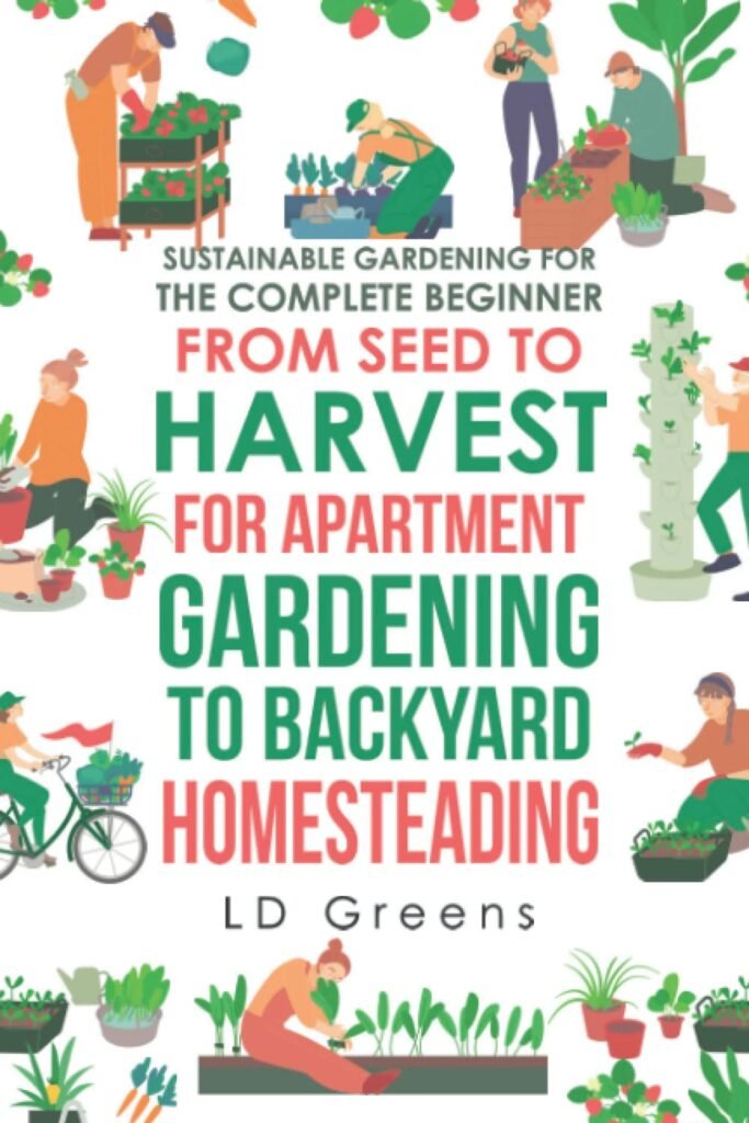 Sustainable Gardening For The Complete Beginner: From Seed To Harvest For Apartment Gardening To Backyard Homesteading Paperback – June 18, 2022